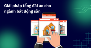 Giải pháp tổng đài ảo cho ngành bất động sản