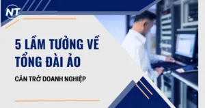 Đừng để 5 lầm tưởng về tổng đài ảo cản trở doanh nghiệp