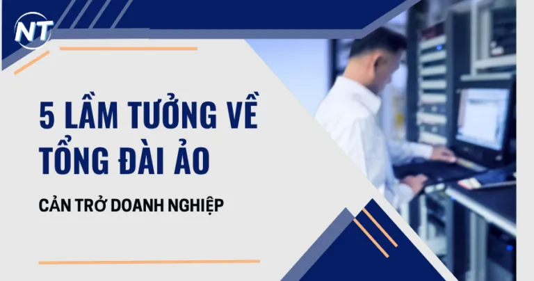 Đừng để 5 lầm tưởng về tổng đài ảo cản trở doanh nghiệp