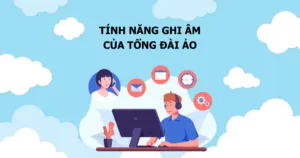 Tính năng ghi âm của tổng đài ảo nâng cao hiệu quả CSKH
