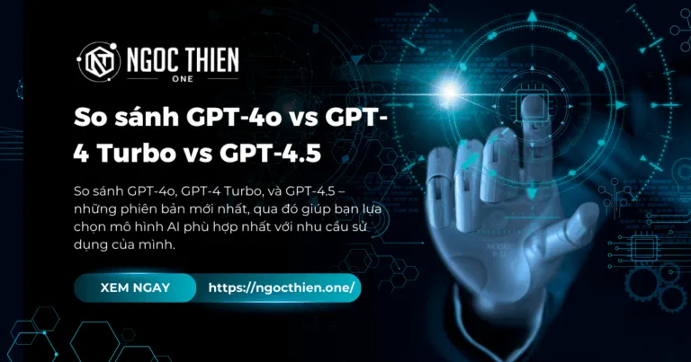 So sánh GPT-4o vs GPT-4 Turbo vs GPT-4.5 chi tiết