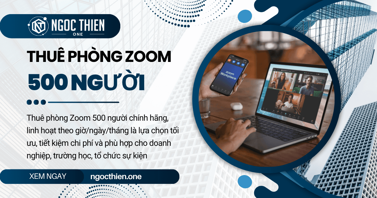 Thuê phòng Zoom 500 người chính hãng, linh hoạt theo nhu cầu