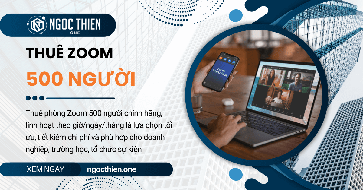 Thuê phòng Zoom 500 người chính hãng, linh hoạt theo nhu cầu