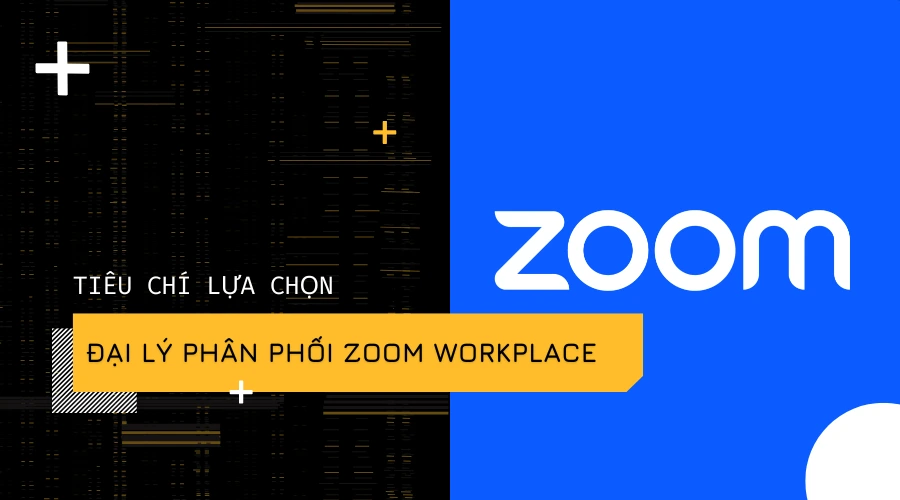 Tiêu chí lựa chọn đại lý phân phối Zoom Workplace uy tín