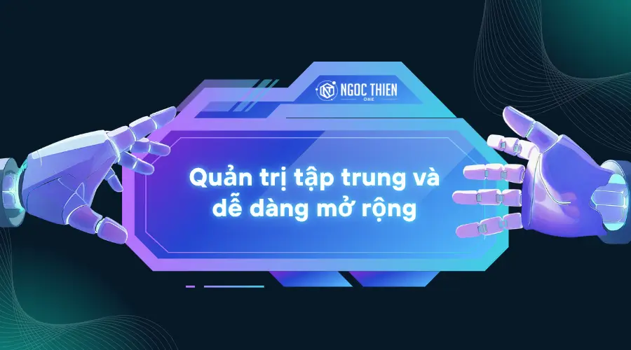 Quản trị tập trung và dễ dàng mở rộng