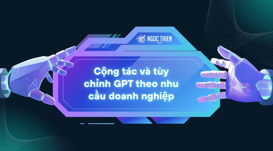 Cộng tác và tùy chỉnh GPT theo nhu cầu doanh nghiệp