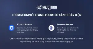 Zoom Room với Teams Room: So sánh toàn diện