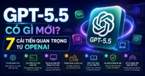 GPT-5.5 có gì mới? 7 cải tiến quan trọng từ OpenAI