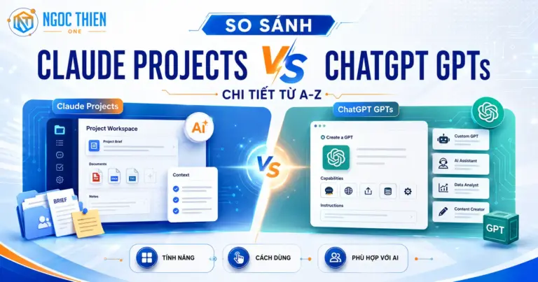 So sánh Claude Projects vs ChatGPT GPTs chi tiết từ A-Z